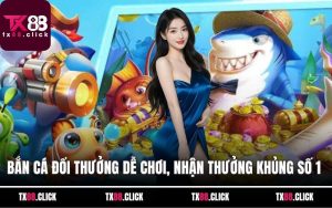 Bắn Cá Đổi Thưởng Dễ Chơi, Nhận Thưởng Khủng Số 1 Hiện Nay