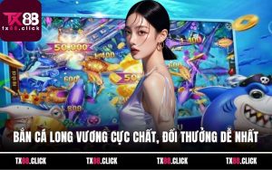 Bắn Cá Long Vương Cực Chất, Đổi Thưởng Dễ Nhất Năm 2025