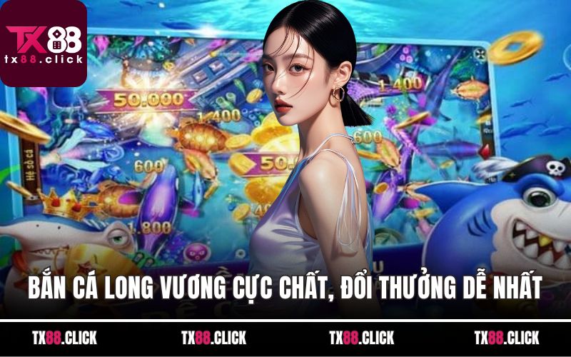 Bắn Cá Long Vương Cực Chất, Đổi Thưởng Dễ Nhất Năm 2025