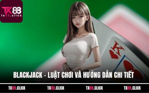 Blackjack – Luật Chơi Và Hướng Dẫn Chi Tiết Cho Cược Thủ
