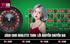 Cách Chơi Roulette Tx88: Lời Khuyên Chuyên Gia Giúp Thắng Lớn