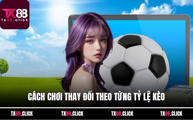 Cách chơi thay đổi theo từng tỷ lệ kèo