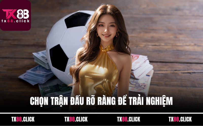 Chọn trận đấu rõ ràng để trải nghiệm 