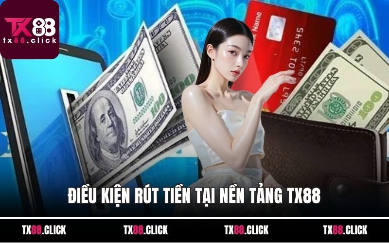 Điều kiện rút tiền tại nền tảng TX88