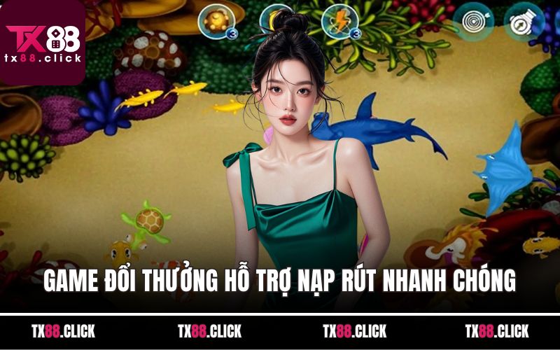 Game đổi thưởng hỗ trợ nạp rút nhanh chóng 