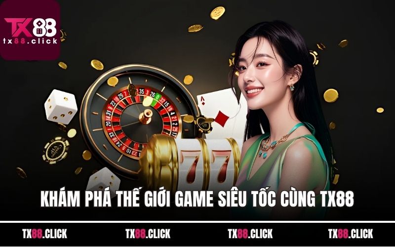 Khám phá thế giới game siêu tốc cùng TX88