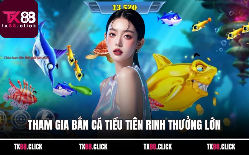 Tham gia bắn cá tiểu tiên rinh thưởng lớn