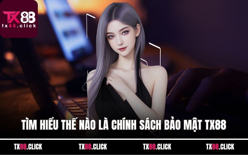 Tìm hiểu thế nào là chính sách bảo mật TX88