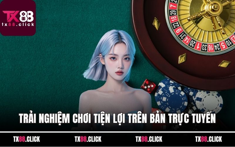 Trải nghiệm chơi tiện lợi trên bản trực tuyến