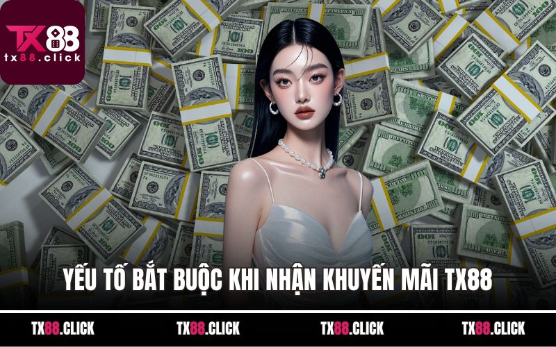 Yếu tố bắt buộc khi nhận khuyến mãi TX88